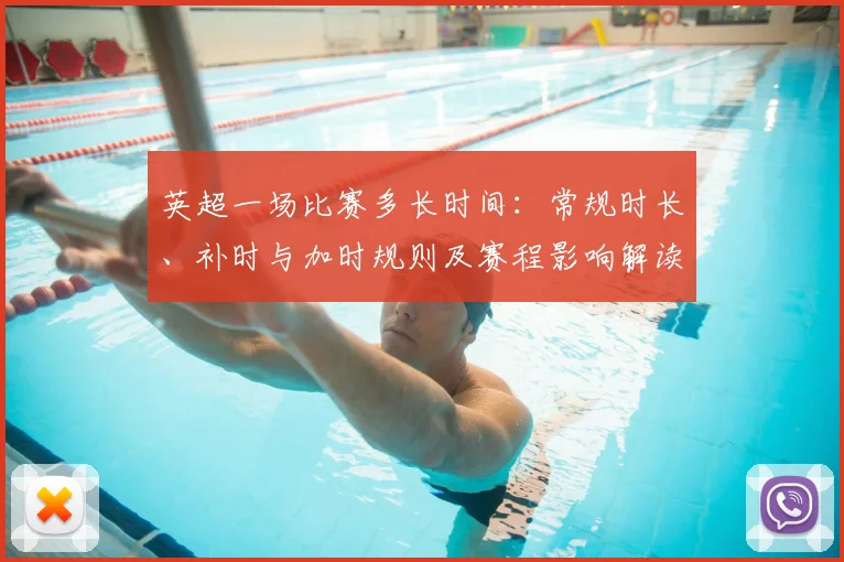 英超一场比赛多长时间：常规时长、补时与加时规则及赛程影响解读