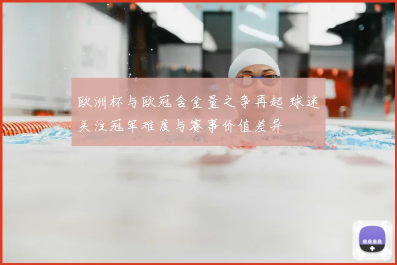 欧洲杯与欧冠含金量之争再起 球迷关注冠军难度与赛事价值差异