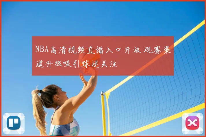 NBA高清视频直播入口开放 观赛渠道升级吸引球迷关注