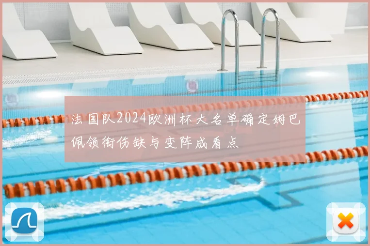 法国队2024欧洲杯大名单确定姆巴佩领衔伤缺与变阵成看点