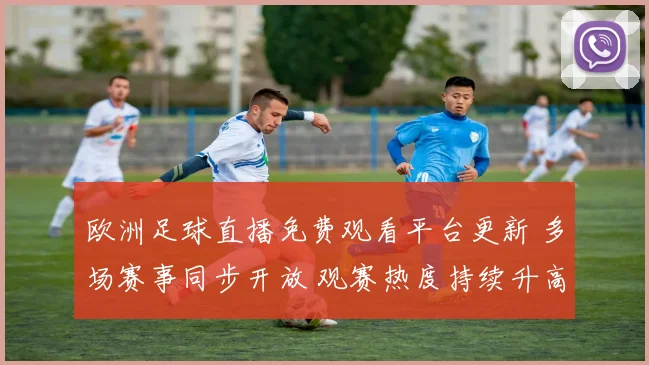欧洲足球直播免费观看平台更新 多场赛事同步开放 观赛热度持续升高