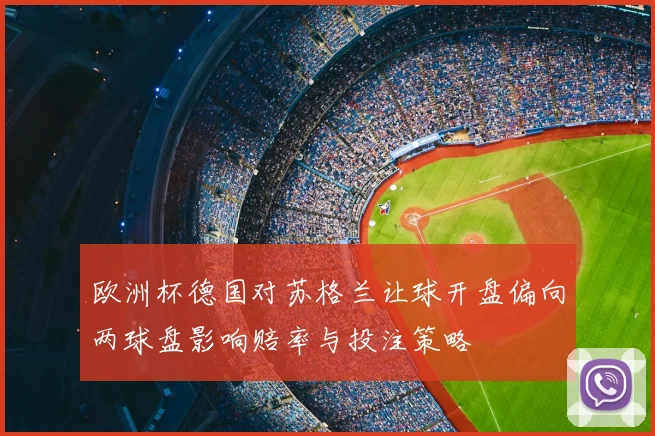 欧洲杯德国对苏格兰让球开盘偏向两球盘影响赔率与投注策略