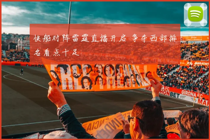 快船对阵雷霆直播开启 争夺西部排名看点十足