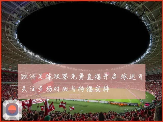 欧洲足球联赛免费直播开启 球迷可关注多场对决与转播安排
