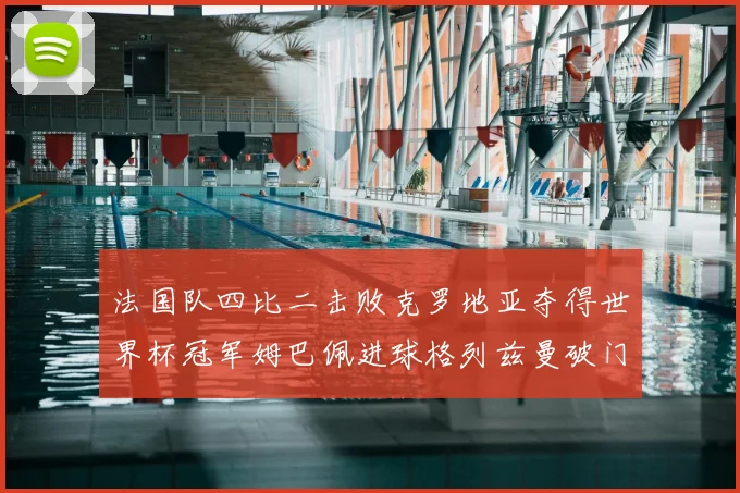 法国队四比二击败克罗地亚夺得世界杯冠军姆巴佩进球格列兹曼破门