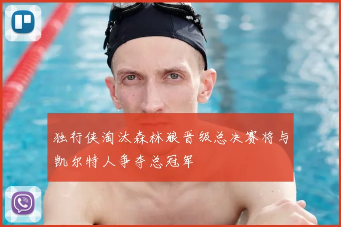 独行侠淘汰森林狼晋级总决赛将与凯尔特人争夺总冠军