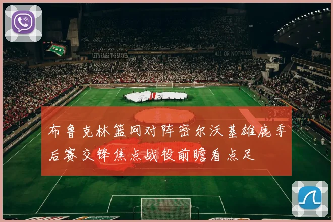 布鲁克林篮网对阵密尔沃基雄鹿季后赛交锋焦点战役前瞻看点足