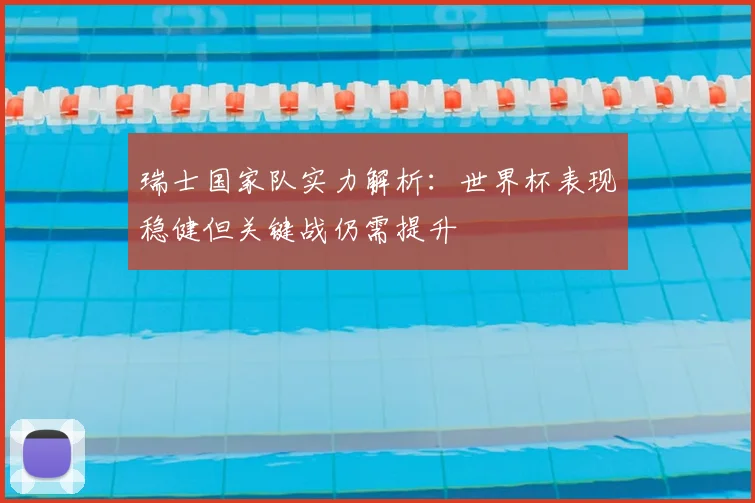 瑞士国家队实力解析：世界杯表现稳健但关键战仍需提升