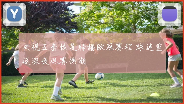 央视五套恢复转播欧冠赛程 球迷重返深夜观赛热潮