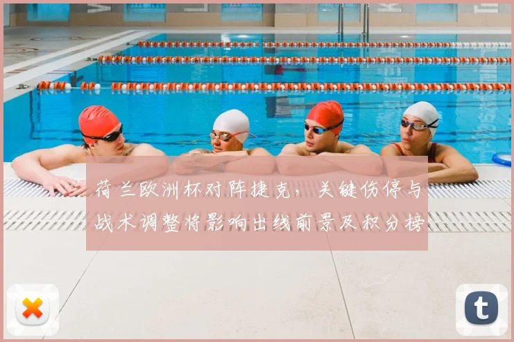 荷兰欧洲杯对阵捷克，关键伤停与战术调整将影响出线前景及积分榜形势