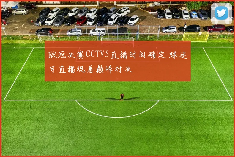 欧冠决赛CCTV5直播时间确定 球迷可直播观看巅峰对决