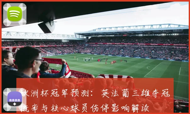 欧洲杯冠军预测：英法葡三雄夺冠概率与核心球员伤停影响解读