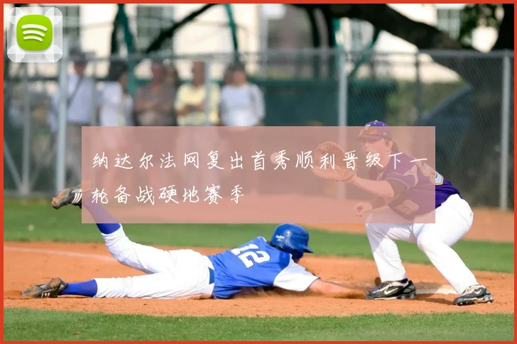 纳达尔法网复出首秀顺利晋级下一轮备战硬地赛季