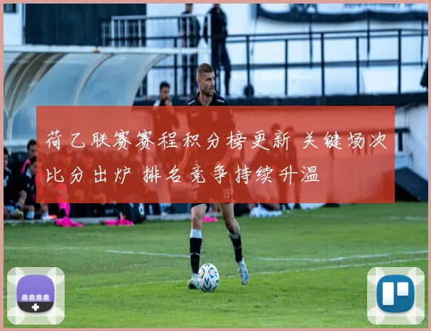 荷乙联赛赛程积分榜更新 关键场次比分出炉 排名竞争持续升温
