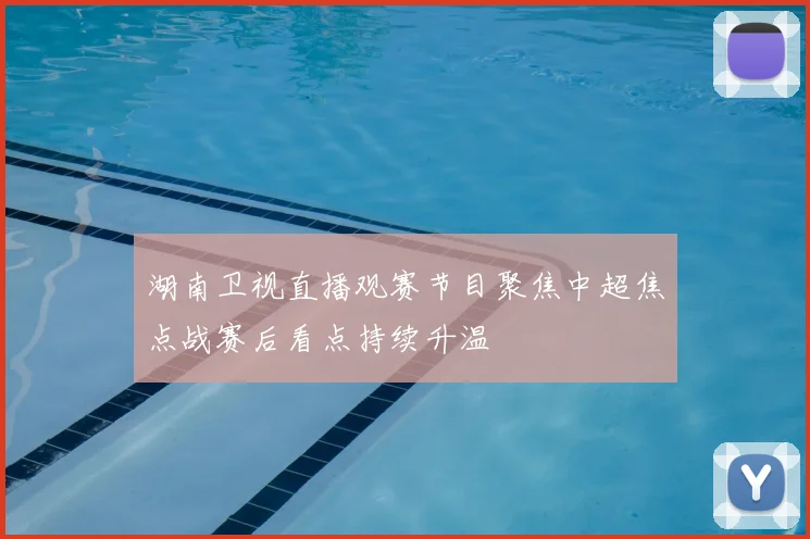 湖南卫视直播观赛节目聚焦中超焦点战赛后看点持续升温