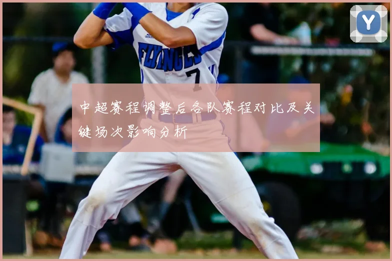 中超赛程调整后各队赛程对比及关键场次影响分析