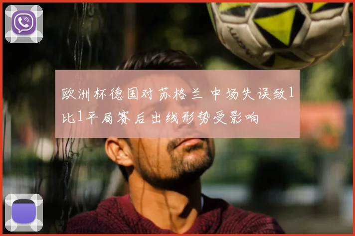 欧洲杯德国对苏格兰 中场失误致1比1平局赛后出线形势受影响