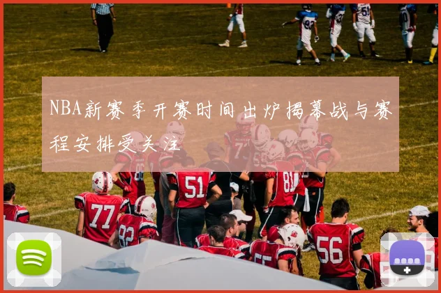 NBA新赛季开赛时间出炉揭幕战与赛程安排受关注