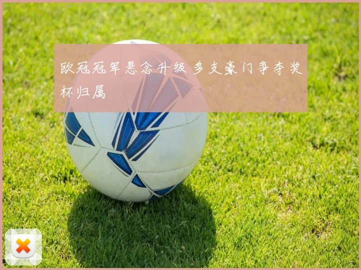 欧冠冠军悬念升级 多支豪门争夺奖杯归属