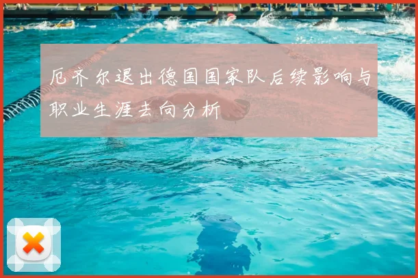 厄齐尔退出德国国家队后续影响与职业生涯去向分析