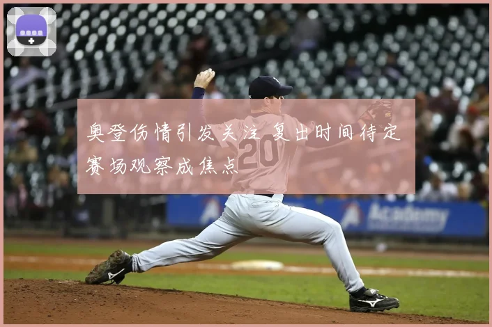 奥登伤情引发关注 复出时间待定 赛场观察成焦点