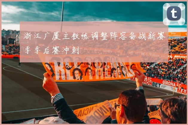 浙江广厦主教练调整阵容备战新赛季季后赛冲刺