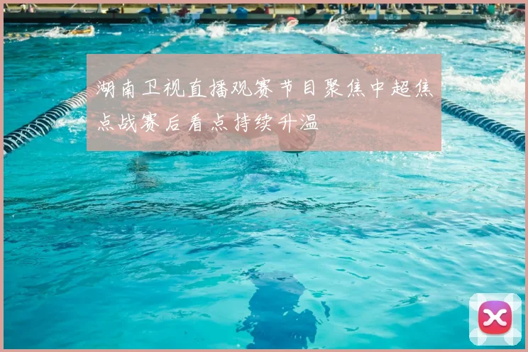 湖南卫视直播观赛节目聚焦中超焦点战赛后看点持续升温