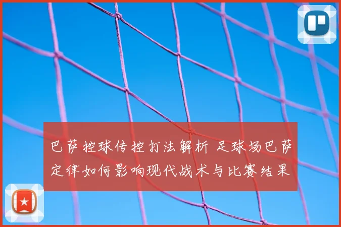 巴萨控球传控打法解析 足球场巴萨定律如何影响现代战术与比赛结果