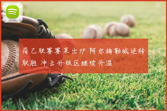 荷乙联赛赛果出炉 阿尔梅勒城逆转取胜 冲击升级区继续升温