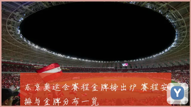 东京奥运会赛程金牌榜出炉 赛程安排与金牌分布一览