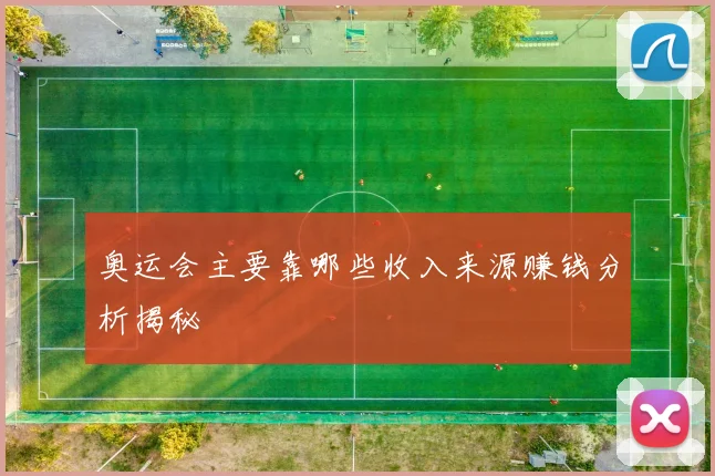 奥运会主要靠哪些收入来源赚钱分析揭秘