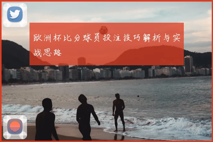 欧洲杯比分球员投注技巧解析与实战思路