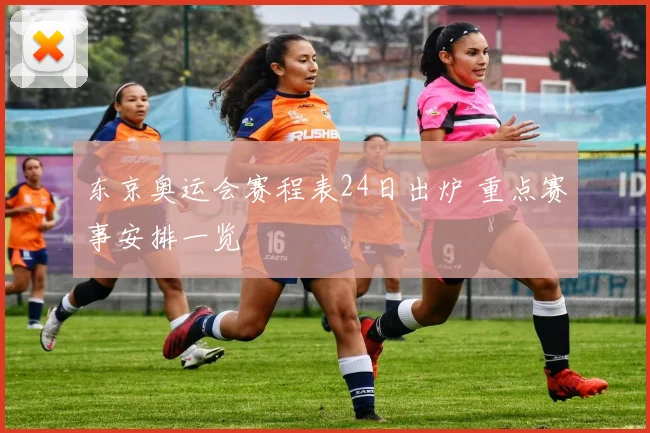 东京奥运会赛程表24日出炉 重点赛事安排一览