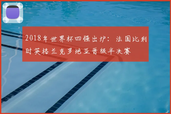 2018年世界杯四强出炉:法国比利时英格兰克罗地亚晋级半决赛