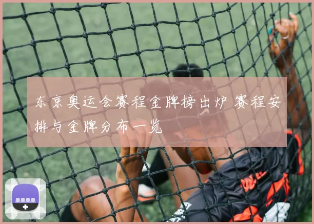 东京奥运会赛程金牌榜出炉 赛程安排与金牌分布一览