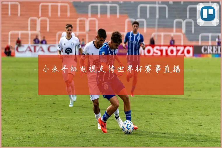 小米手机电视支持世界杯赛事直播