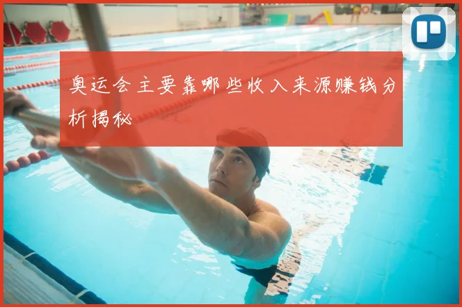 奥运会主要靠哪些收入来源赚钱分析揭秘