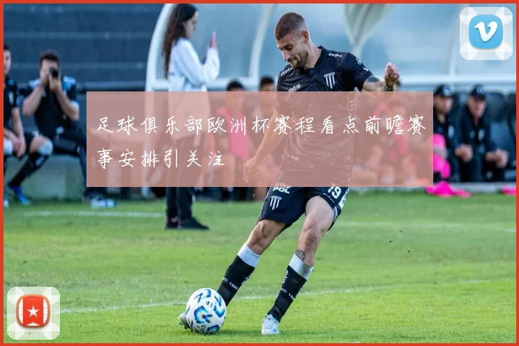 足球俱乐部欧洲杯赛程看点前瞻赛事安排引关注